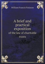 A Brief and Practical Exposition of the Law of Charitable Trusts