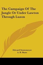 The Campaign of the Jungle or Under Lawton Through Luzon