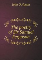 The poetry of Sir Samuel Ferguson
