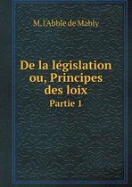 de La Le Gislation Ou, Principes Des Loix Partie 1