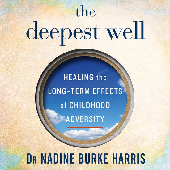 Couverture du livre 'The Deepest Well' par Dr Nadine Burke Harris avec le texte 'HEALING the LONG-TERM EFFECTS of CHILDHOOD ADVERSITY'.