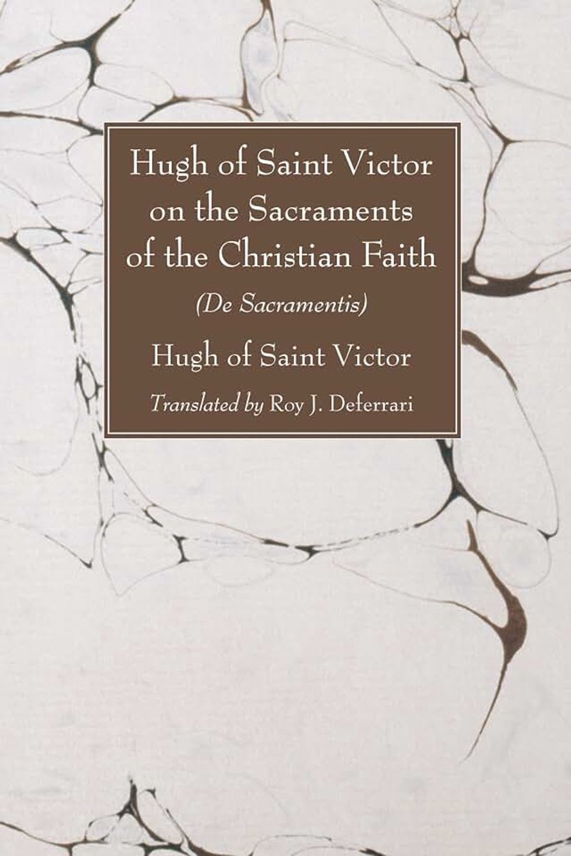 Hugh of Saint Victor on the Sacraments of the Chistian Faith: De Sacramentis