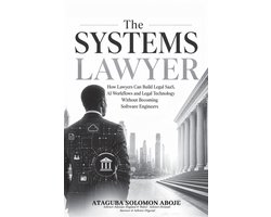 The Systems Lawyer: How Lawyers Can Build Legal SaaS, AI Workflows and Legal Technology Without Becoming Software Engineers