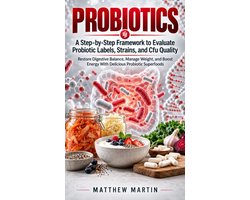 Probiotics: A Step-by-Step Framework to Evaluate Probiotic Labels, Strains, and Cfu Quality (Restore Digestive Balance, Manage Weight, and Boost Energy With Delicious Probiotic Superfoods)