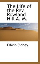 The Life of the REV. Rowland Hill A. M.