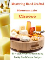 Mastering Hand-Crafted Homemade Cheeses