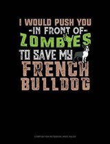 I Would Push You in Front of Zombies to Save My French Bulldog: Composition Notebook