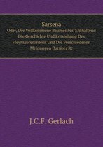 Sarsena Oder, Der Vollkommene Baumeister, Enthaltend Die Geschichte Und Entstehung Des Freymaurerordens Und Die Verschiedenen Meinungen Daruber Rc