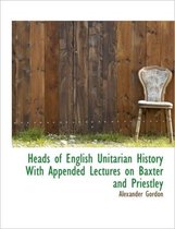 Heads of English Unitarian History with Appended Lectures on Baxter and Priestley