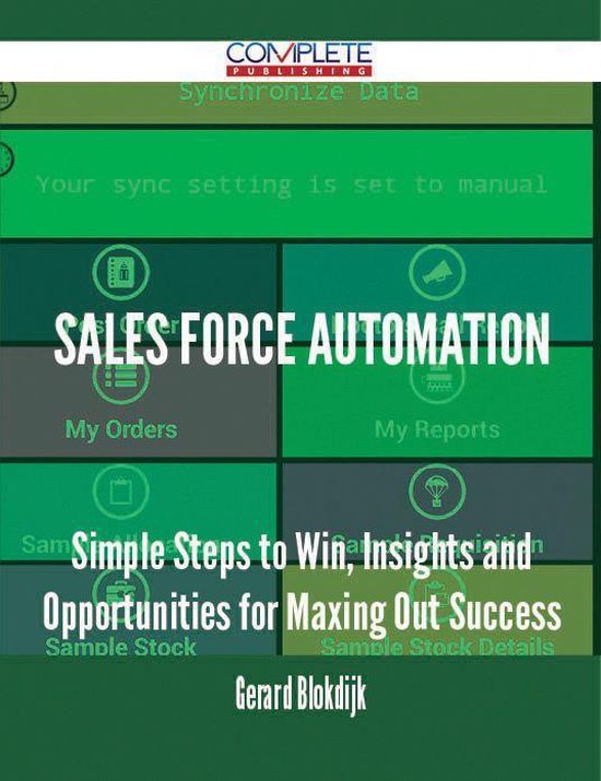 Sales Force Automation - Simple Steps to Win, Insights and Opportunities for Maxing Out Success