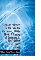 Vermont Riflemen in the War for the Union, 1861-1865. a History of Company F, First United States Sh