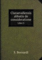 Claraevallensis abbatis de consideratione Libri 5