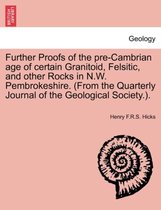 Further Proofs of the Pre-Cambrian Age of Certain Granitoid, Felsitic, and Other Rocks in N.W. Pembrokeshire. (from the Quarterly Journal of the Geological Society.).