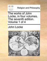 The works of John Locke, in four volumes. The seventh edition. Volume 1 of 4