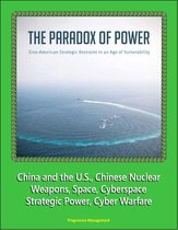 The Paradox of Power: Sino-American Strategic Restraint in an Age of Vulnerability - China and the U.S., Chinese Nuclear Weapons, Space, Cyberspace, Strategic Power, Cyber Warfare