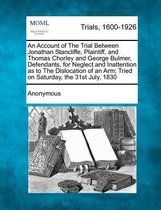 An Account of the Trial Between Jonathan Stancliffe, Plaintiff, and Thomas Chorley and George Bulmer, Defendants, for Neglect and Inattention as to the Dislocation of an Arm; Tried on Saturda