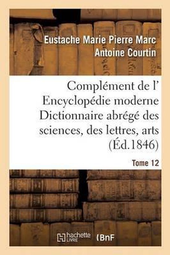 Compl�ment de L' Encyclop�die Moderne Dictionnaire Abr�g� Des Sciences, Des Lettres, Arts Tome 12