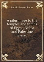 A pilgrimage to the temples and tombs of Egypt, Nubia and Palestine Volume 1