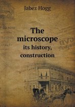 The microscope its history, construction