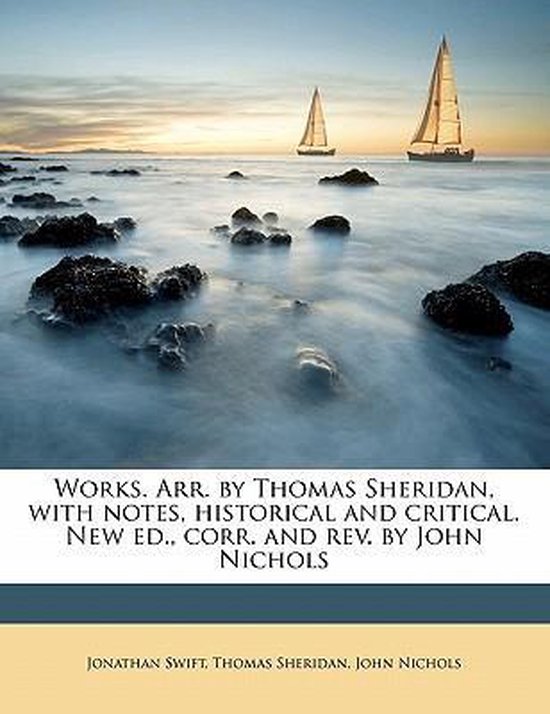 Works. Arr. by Thomas Sheridan, with Notes, Historical and Critical. New Ed., Corr. and REV. by John Nichols