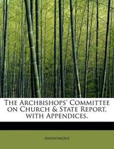 The Archbishops' Committee on Church & State Report, with Appendices.