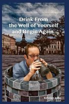 Drink from the Well of Yourself and Begin Again