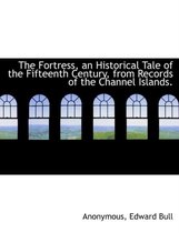 The Fortress, an Historical Tale of the Fifteenth Century, from Records of the Channel Islands.