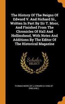 The History of the Reigns of Edward V. and Richard III., Written in Part by Sir T. Moor, and Finished from the Chronicles of Hall and Hollinshead, with Notes and Additions by the Editor of th