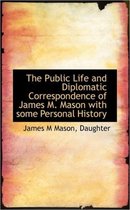 The Public Life and Diplomatic Correspondence of James M. Mason with Some Personal History