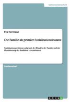 Die Familie als primäre Sozialisationsinstanz: Sozialisationsprobleme aufgrund des Wandels der Familie und der Pluralisierung der familialen Lebensfor