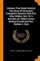 Debates That Made History; The Story of Alexander Campbell's Debates with Rev. John Walker, Rev. W. L. McCalla, Mr. Robert Owen, Bishop Purcell and Rev. Nathan L. Rice