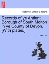 Records of Ye Antient Borough of South Molton in Ye County of Devon. [With Plates.]