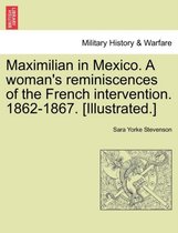 Maximilian in Mexico. a Woman's Reminiscences of the French Intervention. 1862-1867. [Illustrated.]