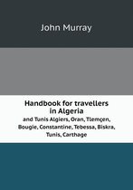 Handbook for travellers in Algeria and Tunis Algiers, Oran, Tlemcen, Bougie, Constantine, Tebessa, Biskra, Tunis, Carthage