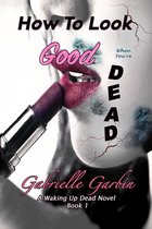 A Waking Up Dead Novel 1 - How To Look Good When You're Dead