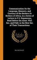 Communication on the Language, Manners, and Customs of the Berbers or Brebers of Africa, in a Series of Letters to P.S. Duponceau, Read Before the Amer. Phil. Soc. and Publ. in the New Ser. o