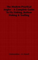The Modern Practical Angler - A Complete Guide To Fly Fishing, Bottom Fishing & Trolling