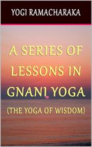 A Series of Lessons In Gnani Yoga: The Yoga of Wisdom