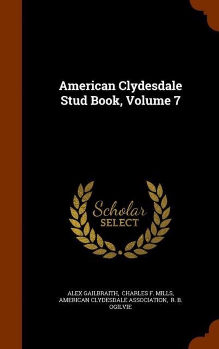 American Clydesdale Stud Book, Volume 7 - Alex Gailbraith