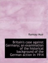 Britain's Case Against Germany; An Examination of the Historical Background of the German Action in