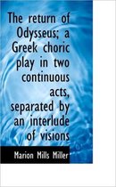 The Return of Odysseus; A Greek Choric Play in Two Continuous Acts, Separated by an Interlude of VIS