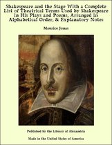 Shakespeare and the Stage With a Complete List of Theatrical Terms Used by Shakespeare in His Plays and Poems, Arranged in Alphabetical Order, & Explanatory Notes