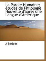La Parole Humaine; Tudes de Philologie Nouvelle D'Apr S Une Langue D'Am Rique