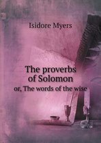 The proverbs of Solomon or, The words of the wise