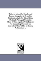 Tables of interest by Months and Days ... Computed At Seven Per Cent. and Adapted to Other Rates. Decimally Arranged Under the Head of Time. together With Factors For Calculating D