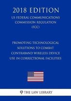 Promoting Technological Solutions to Combat Contraband Wireless Device Use in Correctional Facilities (Us Federal Communications Commission Regulation) (Fcc) (2018 Edition)