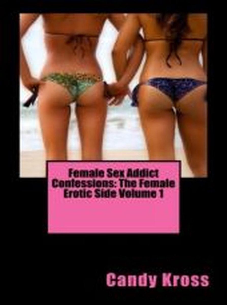 Female Sex Addict Confessions: The Female Erotic Side Volume 1 (ebook),  Candy Kross |... | bol