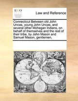 Connecticut Between Old John Uncas, Young John Uncas, and Several Other Mohegan Indians, on Behalf of Themselves and the Rest of Their Tribe, by John Mason and Samuel Mason, Gentlemen,