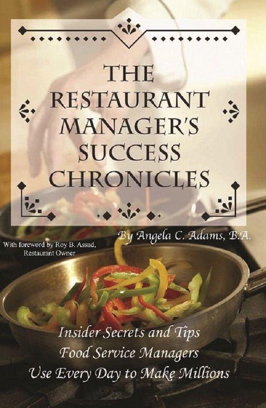 The Restaurant Manager's Success Chronicles Insider Secrets and Techniques Food Service Managers Use Every Day to Make Millions