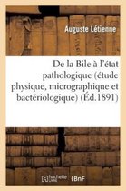 Sciences- de la Bile � l'�tat Pathologique (�tude Physique, Micrographique Et Bact�riologique)